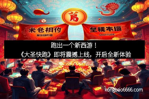 跑出一个新西游!《大圣快跑》即将震撼上线,开启全新体验 跑出一个新西游!《大圣快跑》即将震撼上线,开启全新体验