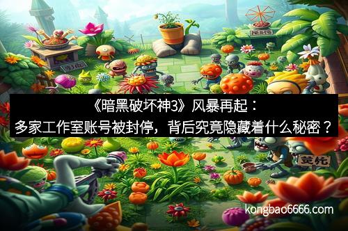 《暗黑破坏神3》风暴再起:多家工作室账号被封停,背后究竟隐藏着什么秘密? 《暗黑破坏神3》风暴再起:多家工作室账号被封停,背后究竟隐藏着什么秘密?